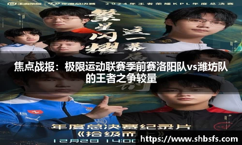 焦点战报：极限运动联赛季前赛洛阳队vs潍坊队的王者之争较量