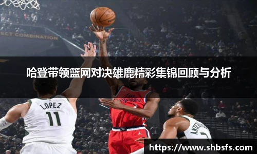 哈登带领篮网对决雄鹿精彩集锦回顾与分析