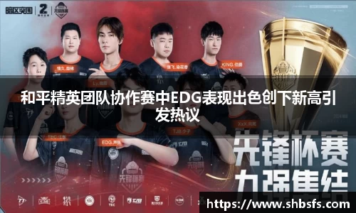 和平精英团队协作赛中EDG表现出色创下新高引发热议