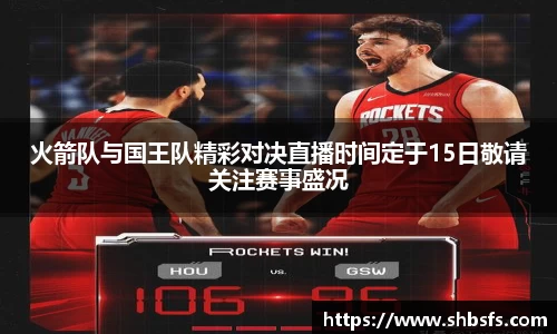 火箭队与国王队精彩对决直播时间定于15日敬请关注赛事盛况